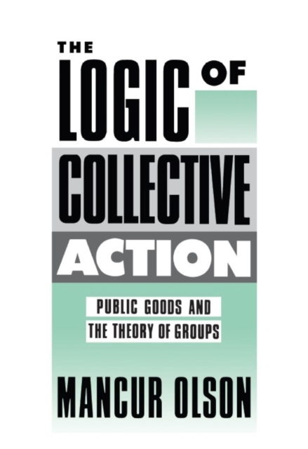 The Logic of Collective Action : Public Goods and the Theory of Groups, With a New Preface and Appendix, Paperback / softback Book