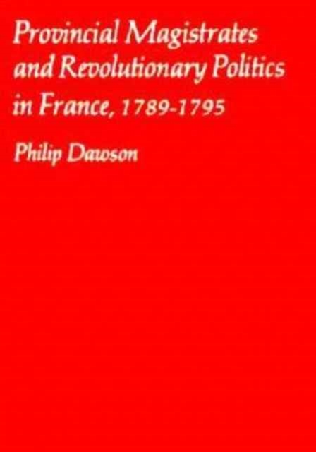 Provincial Magistrates and Revolutionary Politics in France, 1789-1795, Hardback Book