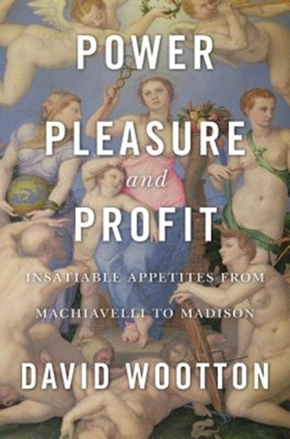 Power, Pleasure, and Profit : Insatiable Appetites from Machiavelli to Madison, Hardback Book