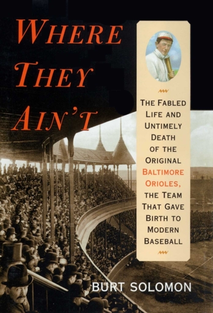 Where They Ain't : The Fabled Life and Ultimely Death of the Original Baltimore Orioles, the Team that Gave Birth to Modern Baseball, EPUB eBook