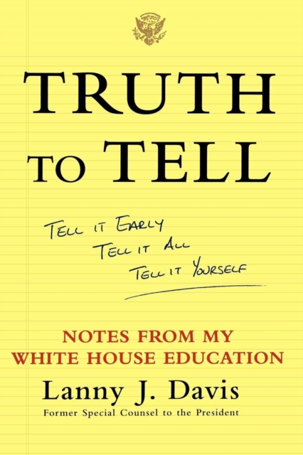 Truth to Tell : Tell It Early, Tell It All, Tell It Yourself: Notes from My White House Education, EPUB eBook