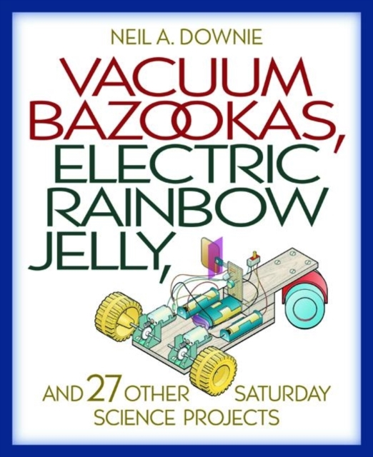 Vacuum Bazookas, Electric Rainbow Jelly, and 27 Other Saturday Science Projects, Paperback / softback Book