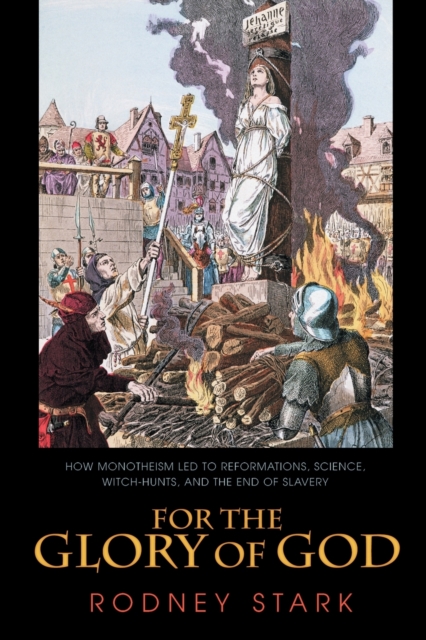 For the Glory of God : How Monotheism Led to Reformations, Science, Witch-Hunts, and the End of Slavery, Paperback / softback Book