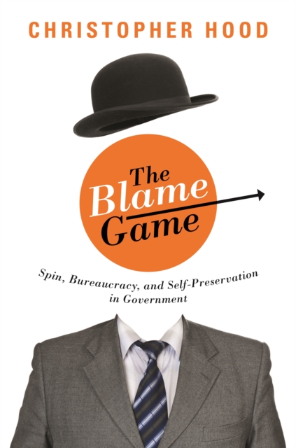 The Blame Game : Spin, Bureaucracy, and Self-Preservation in Government, Hardback Book