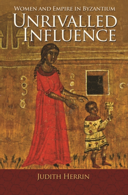 Unrivalled Influence : Women and Empire in Byzantium, Paperback / softback Book