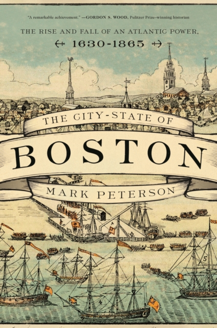 The City-State of Boston : The Rise and Fall of an Atlantic Power, 1630-1865, Hardback Book