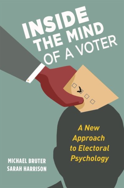 Inside the Mind of a Voter : A New Approach to Electoral Psychology, Hardback Book