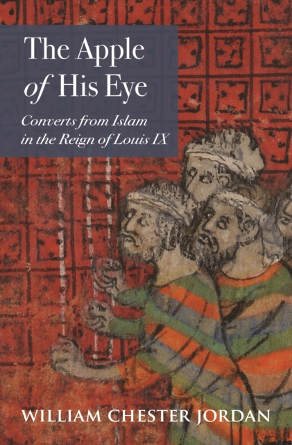 The Apple of His Eye : Converts from Islam in the Reign of Louis IX, Hardback Book