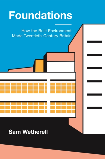 Foundations : How the Built Environment Made Twentieth-Century Britain, Hardback Book