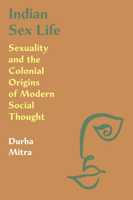 Indian Sex Life : Sexuality and the Colonial Origins of Modern Social Thought, Paperback / softback Book