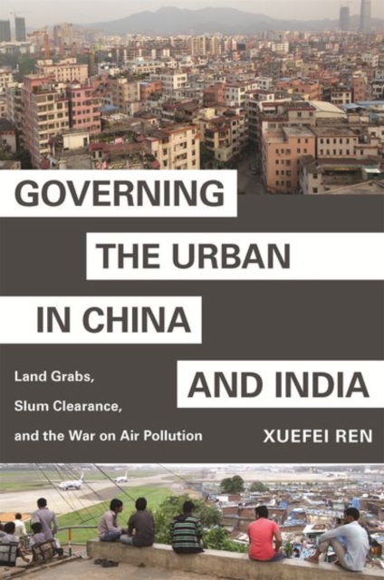 Governing the Urban in China and India : Land Grabs, Slum Clearance, and the War on Air Pollution, Paperback / softback Book