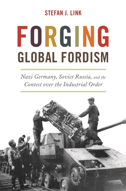 Forging Global Fordism : Nazi Germany, Soviet Russia, and the Contest over the Industrial Order, Paperback / softback Book