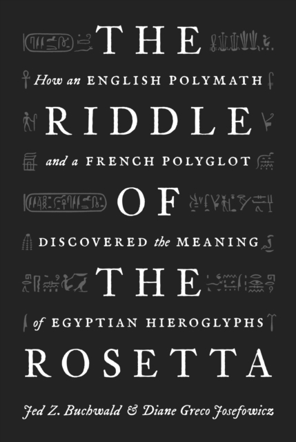 The Riddle of the Rosetta : How an English Polymath and a French Polyglot Discovered the Meaning of Egyptian Hieroglyphs, Paperback / softback Book