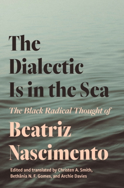 The Dialectic Is in the Sea : The Black Radical Thought of Beatriz Nascimento, Hardback Book