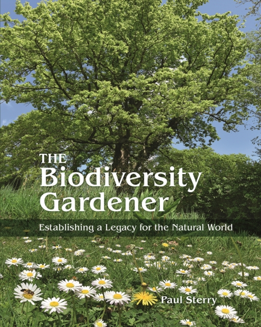 The Biodiversity Gardener : Establishing a Legacy for the Natural World, Hardback Book