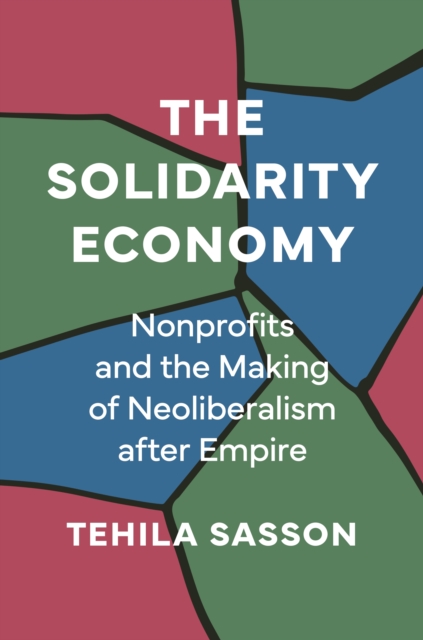 The Solidarity Economy : Nonprofits and the Making of Neoliberalism after Empire, Hardback Book