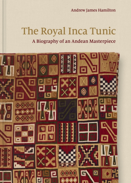 The Royal Inca Tunic : A Biography of an Andean Masterpiece, Hardback Book