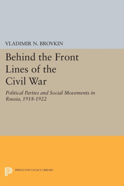 Behind the Front Lines of the Civil War : Political Parties and Social Movements in Russia, 1918-1922, Paperback / softback Book