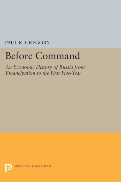 Before Command : An Economic History of Russia from Emancipation to the First Five-Year, Paperback / softback Book