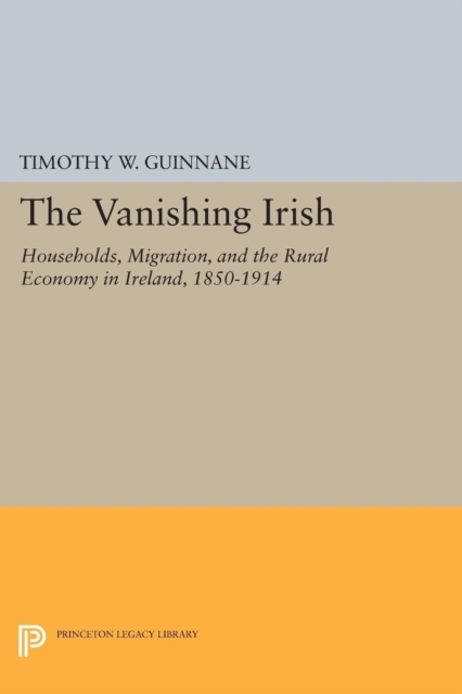 The Vanishing Irish : Households, Migration, and the Rural Economy in Ireland, 1850-1914, Paperback / softback Book