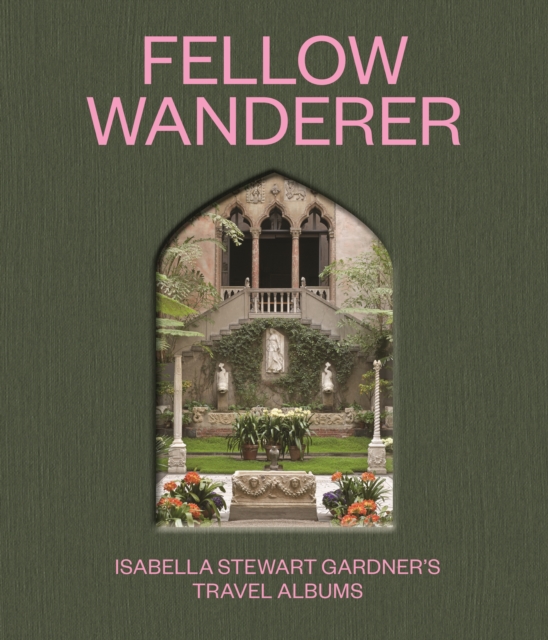 Fellow Wanderer : Isabella Stewart Gardner's Travel Albums, Hardback Book