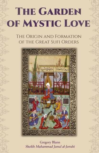 The Garden of Mystic Love : Volume I: The Origin and Formation of the Great Sufi Orders, Paperback / softback Book