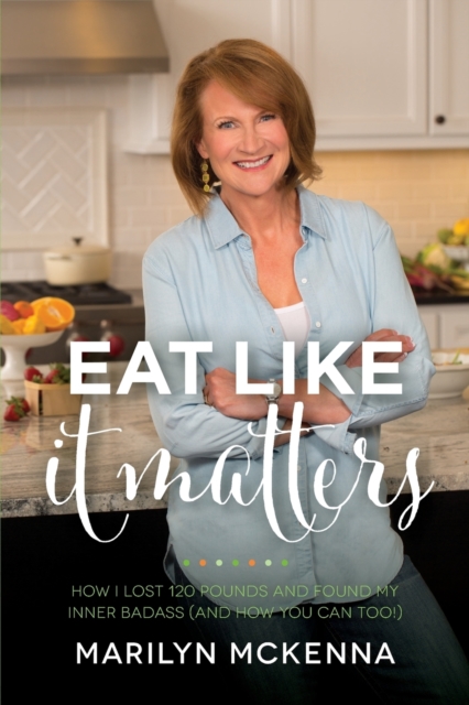 Eat Like It Matters : How I Lost 120 Pounds and Found My Inner Badass (and How You Can Too!), Paperback / softback Book