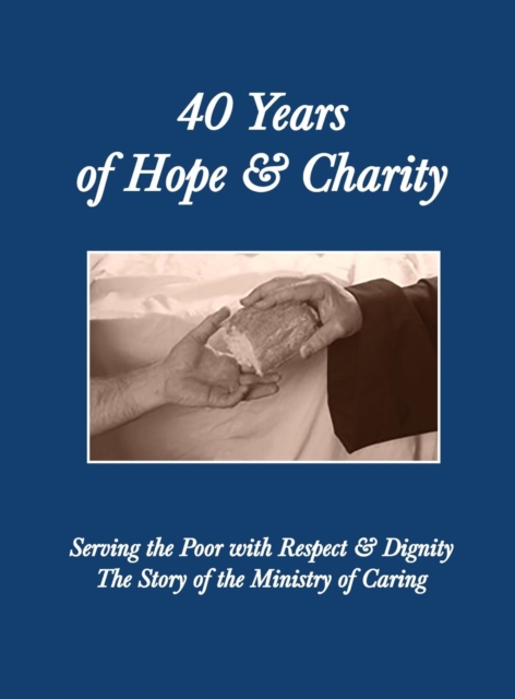 40 Years of Hope and Charity : Serving the Poor with Respect & Dignity: The Story of the Ministry of Caring 1977-2017, Hardback Book