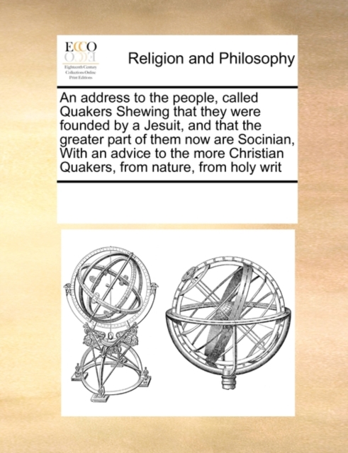 An Address to the People, Called Quakers Shewing That They Were Founded by a Jesuit, and That the Greater Part of Them Now Are Socinian, with an Advice to the More Christian Quakers, from Nature, from, Paperback / softback Book