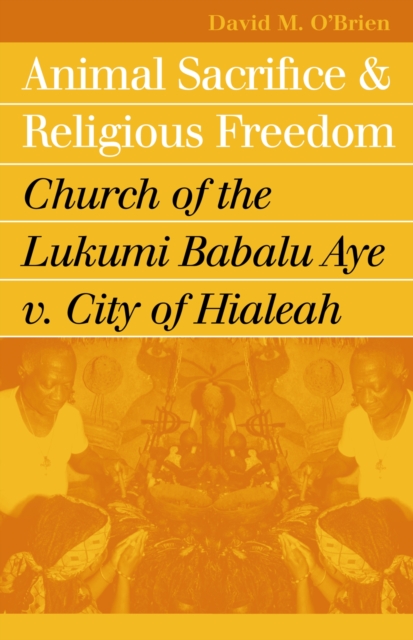 Animal Sacrifice and Religious Freedom : Church of the Lukumi Babalu Aye v. City of Hialeah, Paperback / softback Book