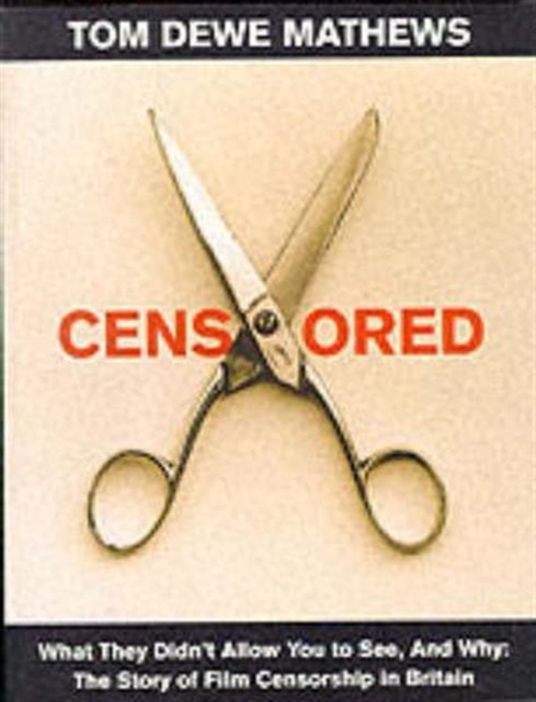 Censored : What They Didn't Allow You to See, And Why The Story of Film Censorship in Britain, Paperback / softback Book