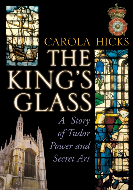 The King's Glass : A Story of Tudor Power and Secret Art, Hardback Book
