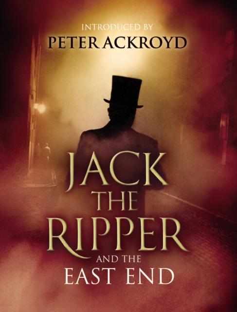 Jack The Ripper and the East End : Introduction by Peter Ackroyd, Hardback Book