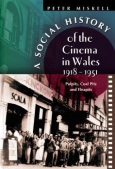 A Social History of the Cinema in Wales, 1918-1951 : Pulpits, Coalpits and Fleapits, Paperback / softback Book