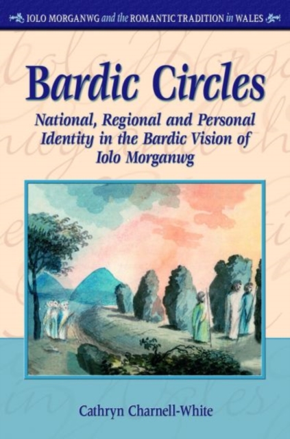 Bardic Circles : National, Regional and Personal Identity in the Bardic Vision of Iolo Morganwg, Hardback Book