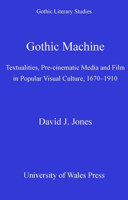 Gothic Machine : Textualities, Pre-cinematic Media and Film in Popular Visual Culture, 1670-1910, PDF eBook