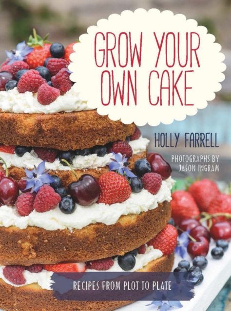 Grow Your Own Cake : Recipes from Plot to Plate, Hardback Book