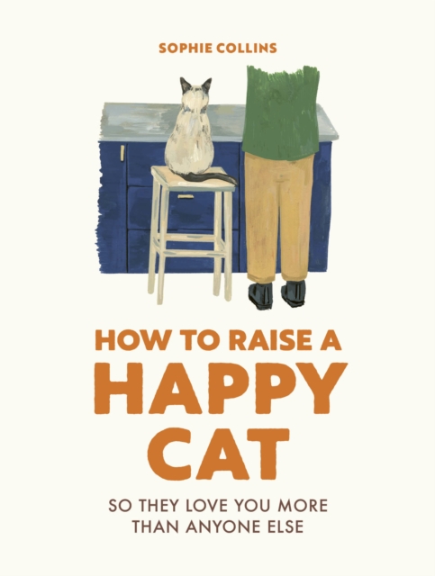 How to Raise a Happy Cat : So they love you (more than anyone else), Hardback Book