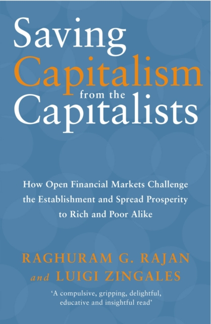 Saving Capitalism From The Capitalists : How Open Financial Markets Challenge the Establishment and Spread Prosperity to Rich and Poor Alike, Paperback / softback Book