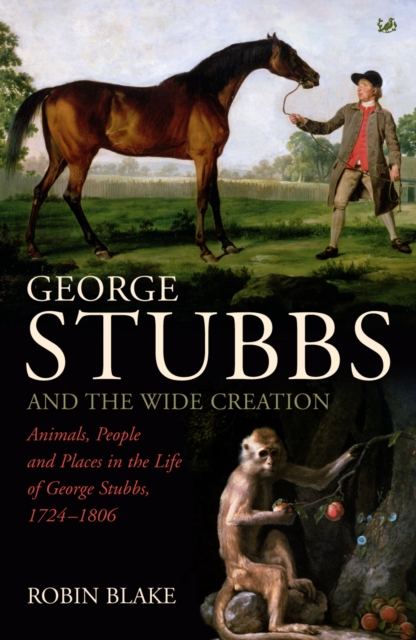George Stubbs And The Wide Creation : Animals, People and Places in the Life of George Stubbs 1724-1806, Paperback / softback Book