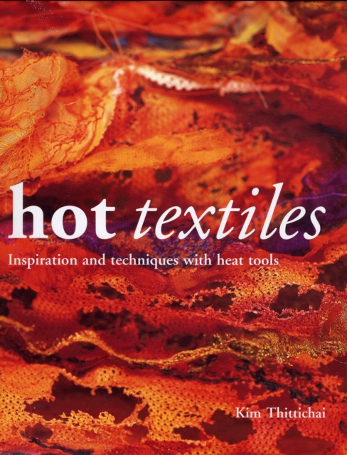 Hot Textiles : Inspiration and Techniques with Heat Tools, Hardback Book