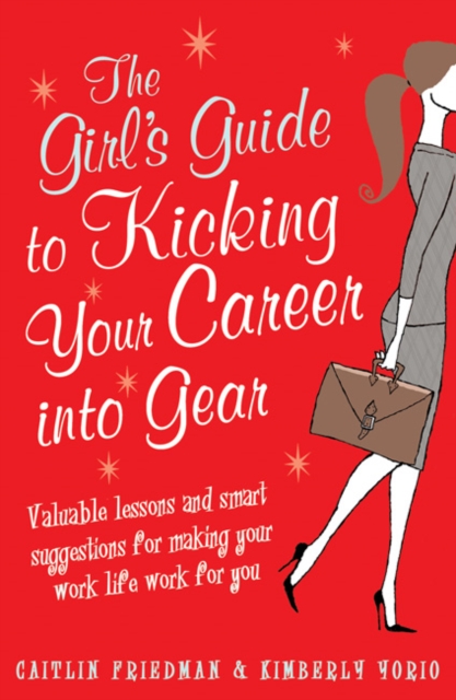 The Girl's Guide to Kicking Your Career into Gear : Valuable Lessons and Smart Suggestions for Making Your Work Life Work for You, Paperback / softback Book