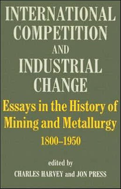 International Competition and Industrial Change : Essays in the History of Mining and Metallurgy 1800-1950, Hardback Book