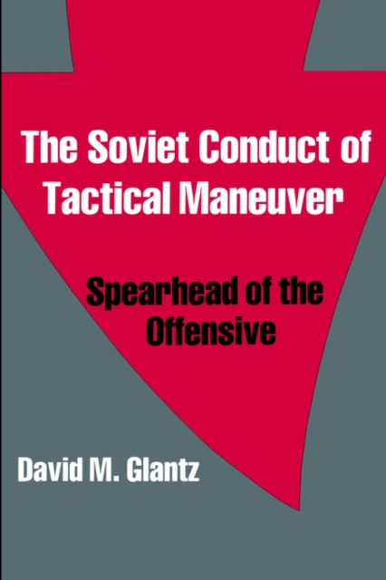 The Soviet Conduct of Tactical Maneuver : Spearhead of the Offensive, Paperback / softback Book
