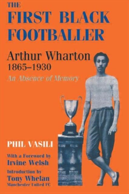 The First Black Footballer : Arthur Wharton 1865-1930: An Absence of Memory, Paperback / softback Book