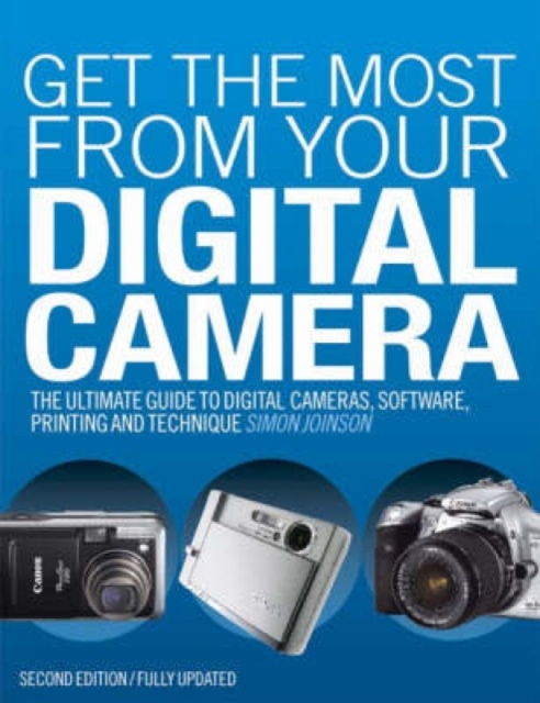 Get the Most from Your Digital Camera : The Ultimate Guide to Digital Cameras, Software, Printing and Technique, Paperback / softback Book