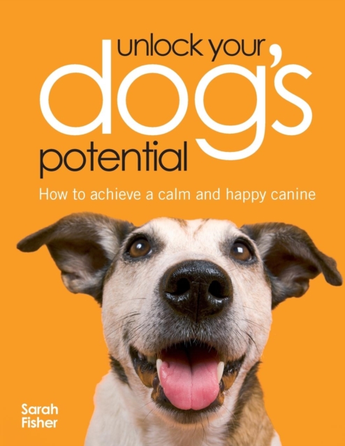 Unlock Your Dog's Potential : How to Achieve a Calm and Happy Canine, Paperback / softback Book