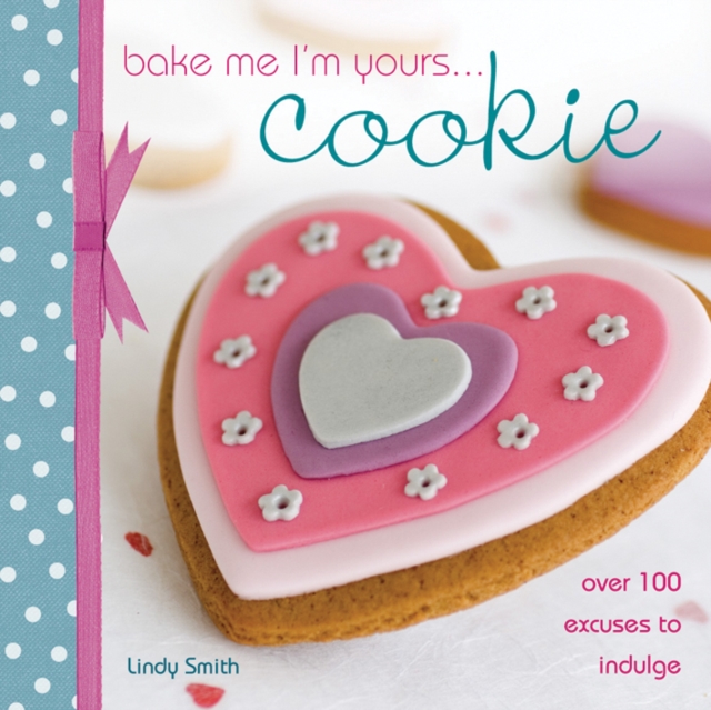 Bake Me I'm Yours... Cookie : Over 100 Excuses to Indulge, Hardback Book