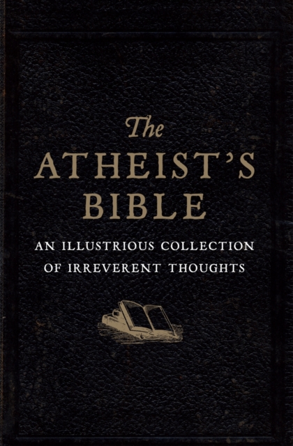 Atheist's Bible : An Illustrious Collection of Irreverent Thoughts, Hardback Book