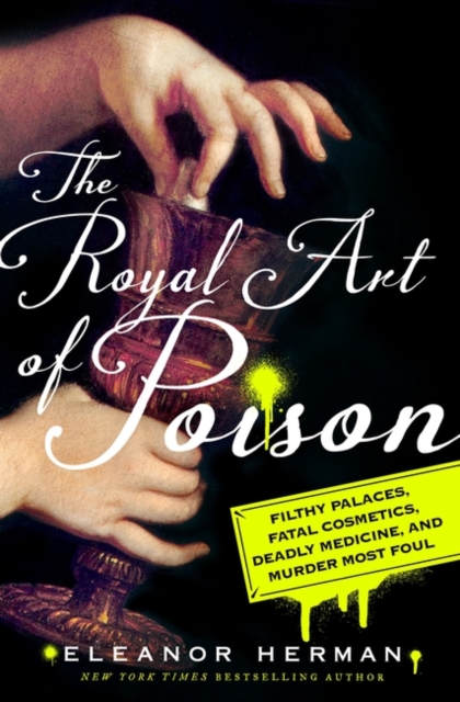 The Royal Art of Poison : Fatal Cosmetics, Deadly Medicines and Murder Most Foul, Hardback Book